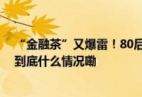 “金融茶”又爆雷！80后老板被堵屋里有投资者损失千万 到底什么情况嘞