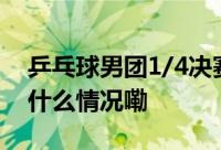 乒乓球男团1/4决赛 中国队对阵韩国队 到底什么情况嘞