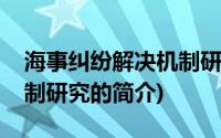 海事纠纷解决机制研究(关于海事纠纷解决机制研究的简介)