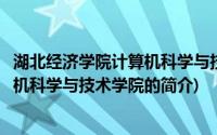 湖北经济学院计算机科学与技术学院(关于湖北经济学院计算机科学与技术学院的简介)