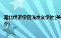 湖北经济学院浅水文学社(关于湖北经济学院浅水文学社的简介)