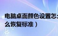 电脑桌面颜色设置怎么还原（电脑桌面颜色怎么恢复标准）