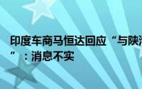 印度车商马恒达回应“与陕汽就30亿美元合资企业达成协议”：消息不实