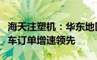 海天注塑机：华东地区销额同比增长新能源汽车订单增速领先