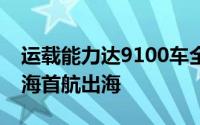 运载能力达9100车全球最大汽车运输船从上海首航出海