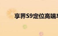 享界S9定位高端车型尊界定价百万