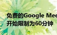 免费的Google Meet版本将会议从9月30日开始限制为60分钟