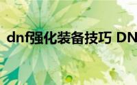 dnf强化装备技巧 DNF装备总是强化不上去