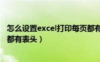 怎么设置excel打印每页都有表头（怎么设置excel打印每页都有表头）