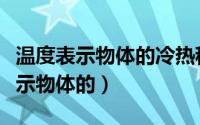 温度表示物体的冷热程度是不是正确（温度表示物体的）