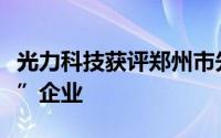 光力科技获评郑州市先进制造业产业链“链主”企业