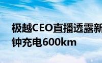 极越CEO直播透露新车电池技术：最快10分钟充电600km