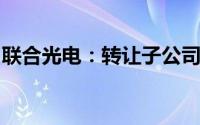 联合光电：转让子公司部分股权实施股权激励