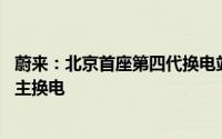 蔚来：北京首座第四代换电站上线 可支持多品牌、多车型自主换电