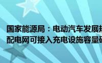 国家能源局：电动汽车发展规模较大的重点省份 要组织开展配电网可接入充电设施容量研究