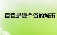 百色是哪个省的城市（百色位于哪个省份）