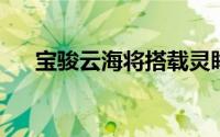 宝骏云海将搭载灵眸智驾2.0 Max系统