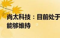 尚太科技：目前处于满产阶段 预计第三季度能够维持