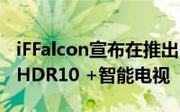 iFFalcon宣布在推出65英寸 55英寸K3A 4K HDR10 +智能电视