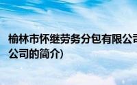 榆林市怀继劳务分包有限公司(关于榆林市怀继劳务分包有限公司的简介)