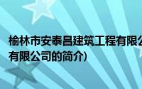 榆林市安泰昌建筑工程有限公司(关于榆林市安泰昌建筑工程有限公司的简介)