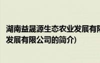 湖南益晟源生态农业发展有限公司(关于湖南益晟源生态农业发展有限公司的简介)