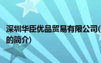 深圳华臣优品贸易有限公司(关于深圳华臣优品贸易有限公司的简介)