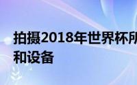 拍摄2018年世界杯所有64场比赛所需的技术和设备