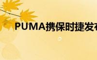 PUMA携保时捷发布全新联名赛车系列