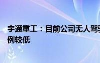 宇通重工：目前公司无人驾驶相关产品占公司销售收入的比例较低