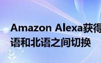 Amazon Alexa获得多语言模式 并能够在英语和北语之间切换