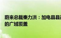 蔚来总裁秦力洪：加电县县通计划不是简单的下沉而是立体的广域覆盖