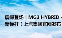 震撼登场！MG3 HYBRID + 泰国上市树立新时代混合动力新标杆（上汽集团官网发布）