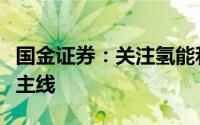 国金证券：关注氢能和燃料电池制造两条投资主线