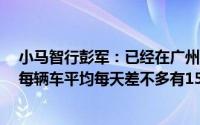 小马智行彭军：已经在广州投放了100多辆Robotaxi 目前每辆车平均每天差不多有15单