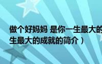 做个好妈妈 是你一生最大的成就（关于做个好妈妈 是你一生最大的成就的简介）