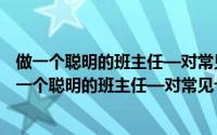 做一个聪明的班主任—对常见七类学生的教育艺术（关于做一个聪明的班主任—对常见七类学生的教育艺术的简介）