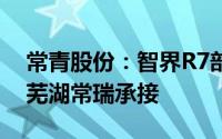 常青股份：智界R7部分车身冲压件由子公司芜湖常瑞承接