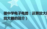 做中学电子电路：运算放大器（关于做中学电子电路：运算放大器的简介）