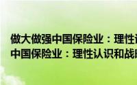 做大做强中国保险业：理性认识和战略行动（关于做大做强中国保险业：理性认识和战略行动的简介）