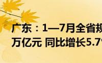 广东：1—7月全省规模以上工业增加值2.29万亿元 同比增长5.7%