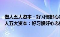 做人五大资本：好习惯好心态好性格好修养好口碑（关于做人五大资本：好习惯好心态好性格好修养好口碑的简介）