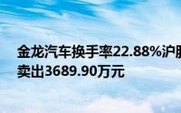 金龙汽车换手率22.88%沪股通龙虎榜上买入7010.68万元卖出3689.90万元