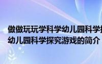 做做玩玩学科学幼儿园科学探究游戏（关于做做玩玩学科学幼儿园科学探究游戏的简介）