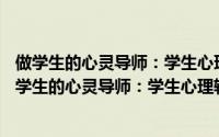 做学生的心灵导师：学生心理辅导的60个典型案例（关于做学生的心灵导师：学生心理辅导的60个典型案例的简介）