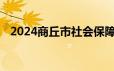 2024商丘市社会保障卡事务中心怎么报名