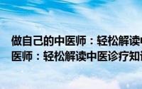 做自己的中医师：轻松解读中医诊疗知识（关于做自己的中医师：轻松解读中医诊疗知识的简介）