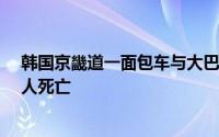 韩国京畿道一面包车与大巴车相撞 致3名中国人和2名韩国人死亡