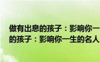 做有出息的孩子：影响你一生的名人演讲2（关于做有出息的孩子：影响你一生的名人演讲2的简介）