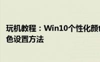 玩机教程：Win10个性化颜色怎么设置Win10个性化主题颜色设置方法